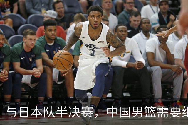 与日本队半决赛，中国男篮需要继续发挥内线优势+后场保持攻击力