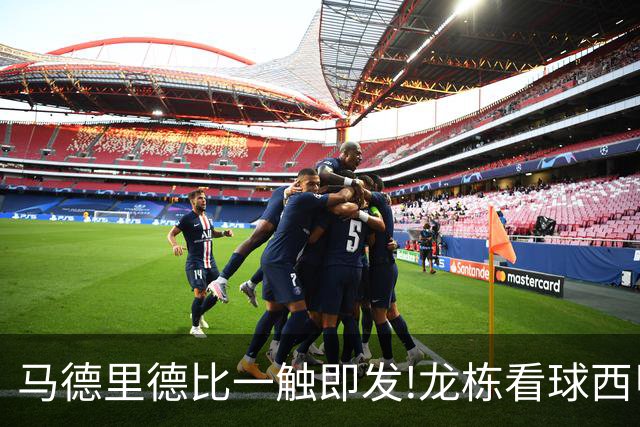 马德里德比一触即发!龙栋看球西甲8连红+21中19领衔